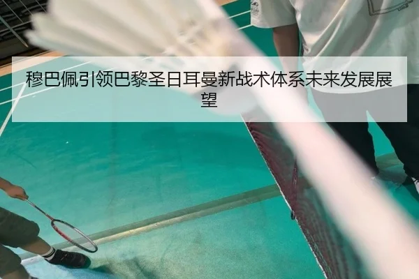 穆巴佩引领巴黎圣日耳曼新战术体系未来发展展望